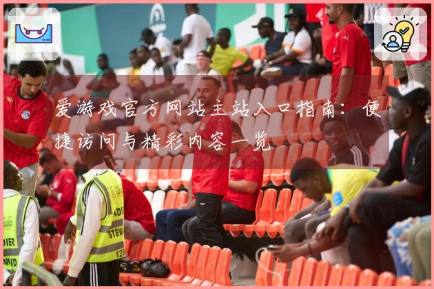 爱游戏官方网站主站入口指南：便捷访问与精彩内容一览
