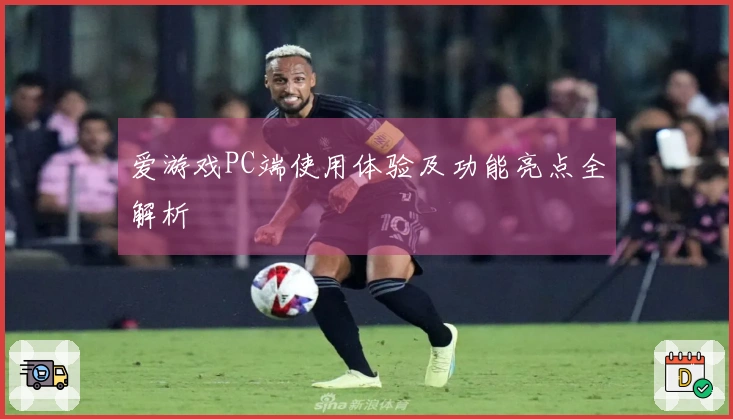 爱游戏PC端使用体验及功能亮点全解析