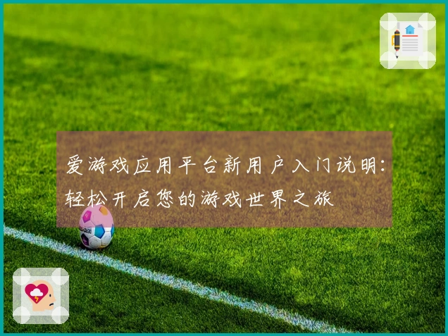 爱游戏应用平台新用户入门说明：轻松开启您的游戏世界之旅