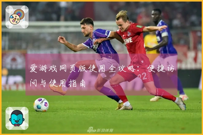 爱游戏网页版使用全攻略：便捷访问与使用指南