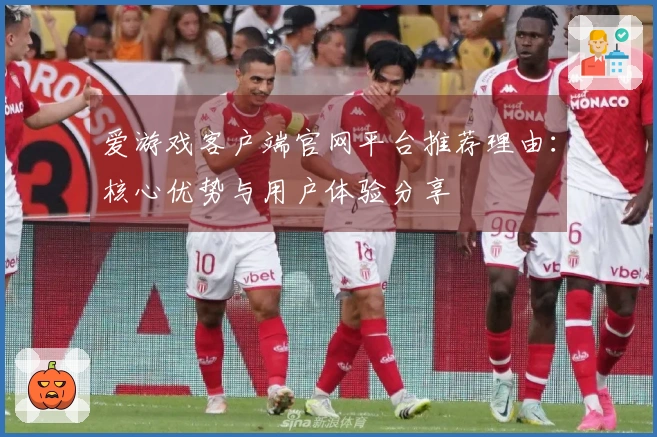 爱游戏客户端官网平台推荐理由：核心优势与用户体验分享