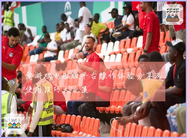 爱游戏电脑版平台操作体验分享及使用技巧大合集