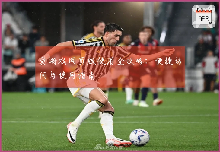 爱游戏网页版使用全攻略:便捷访问与使用指南