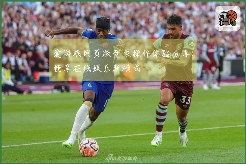 爱游戏网页版登录操作体验分享：畅享在线娱乐新模式