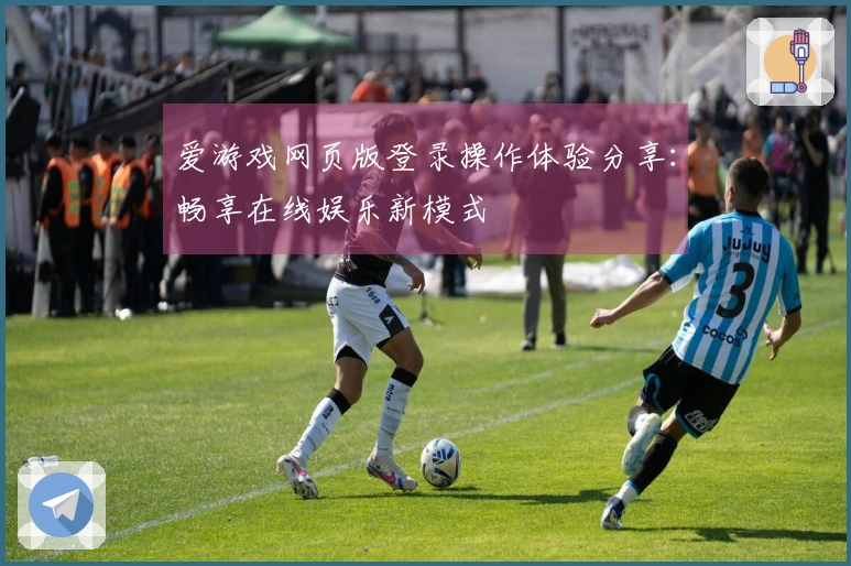 爱游戏网页版登录操作体验分享:畅享在线娱乐新模式